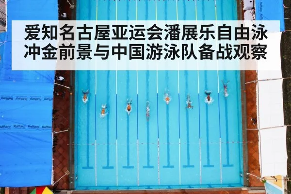 爱知名古屋亚运会潘展乐自由泳冲金前景与中国游泳队备战观察